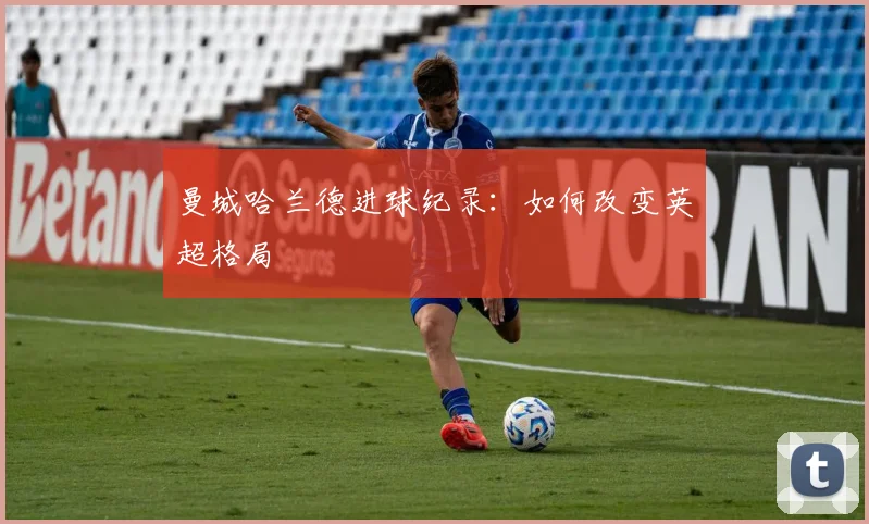 曼城哈兰德进球纪录:如何改变英超格局