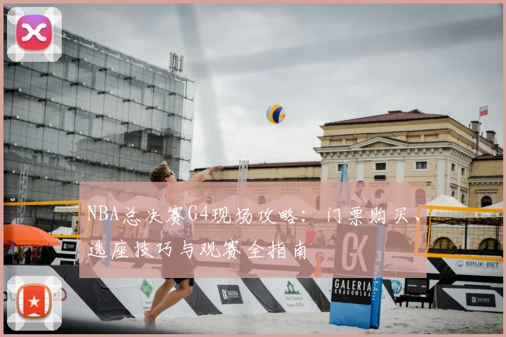 NBA总决赛G4现场攻略：门票购买、选座技巧与观赛全指南