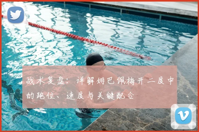 战术复盘：详解姆巴佩梅开二度中的跑位、速度与关键配合
