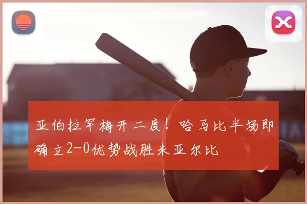 亚伯拉罕梅开二度!哈马比半场即确立2-0优势战胜米亚尔比
