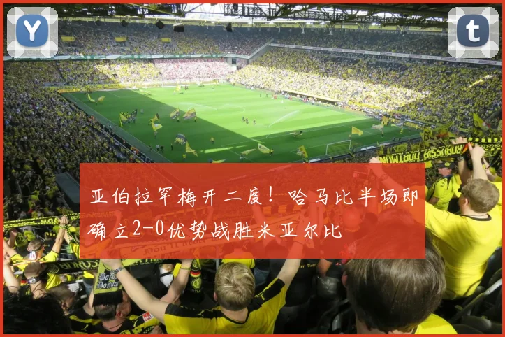 亚伯拉罕梅开二度！哈马比半场即确立2-0优势战胜米亚尔比