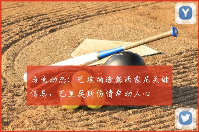 马竞动态：巴埃纳透露西蒙尼关键信息，巴里奥斯伤情牵动人心