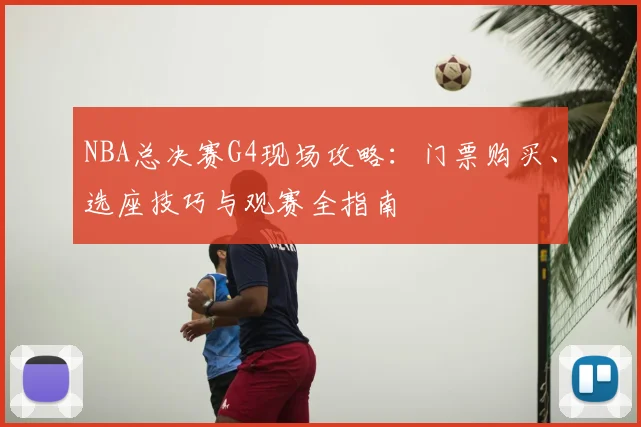 NBA总决赛G4现场攻略：门票购买、选座技巧与观赛全指南