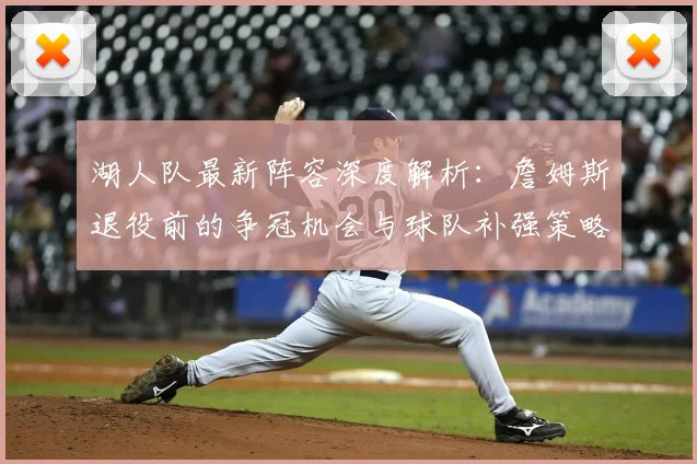 湖人队最新阵容深度解析:詹姆斯退役前的争冠机会与球队补强策略